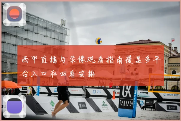 西甲直播与录像观看指南覆盖多平台入口和回看安排