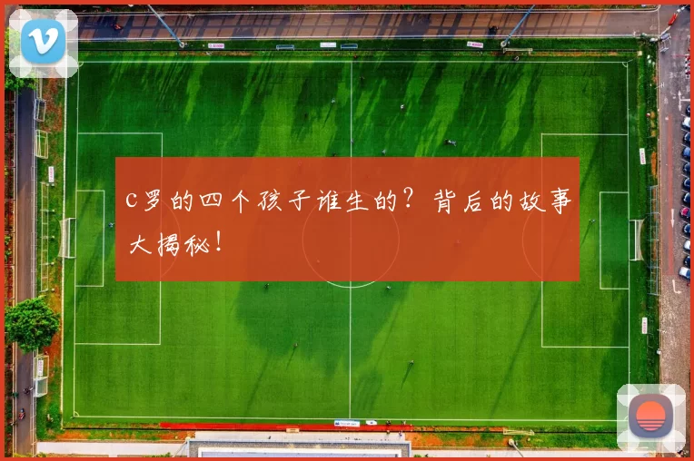 c罗的四个孩子谁生的？背后的故事大揭秘！