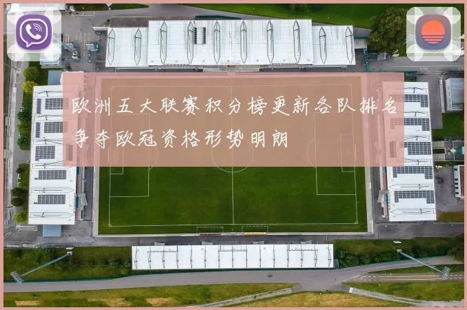欧洲五大联赛积分榜更新各队排名争夺欧冠资格形势明朗