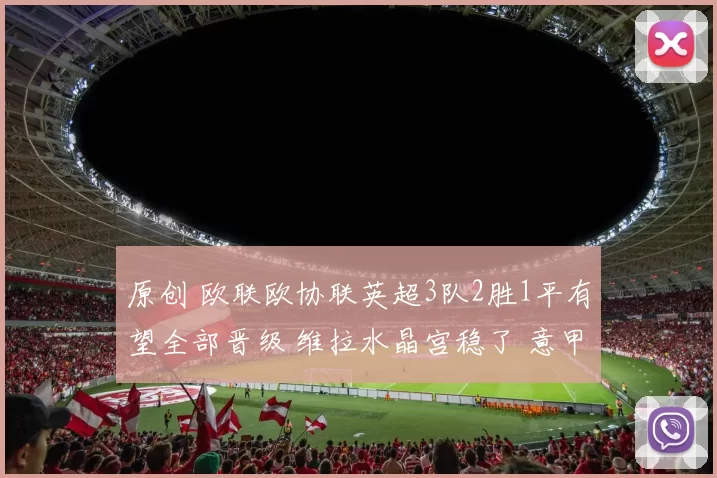 原创 欧联欧协联英超3队2胜1平有望全部晋级 维拉水晶宫稳了 意甲遭压制