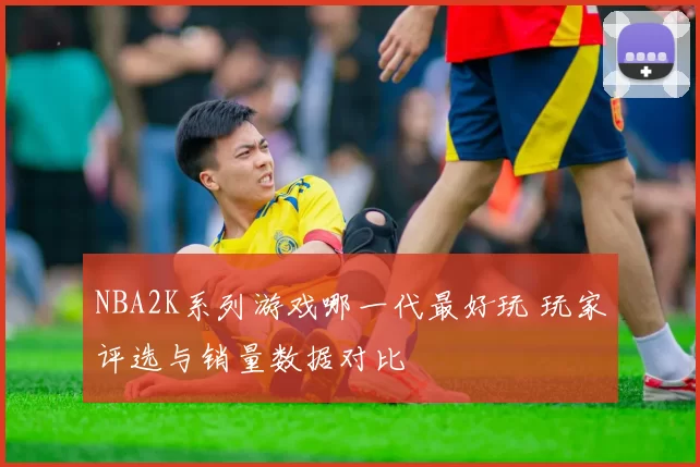 NBA2K系列游戏哪一代最好玩 玩家评选与销量数据对比