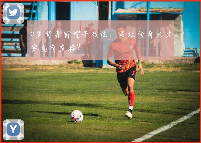 c罗背靠背帽子戏法，足坛传奇火力究竟有多猛？