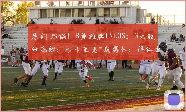 原创 炸锅！B费摊牌INEOS：3大致命底线，炒卡里克=我离队，拜仁合同已就位！