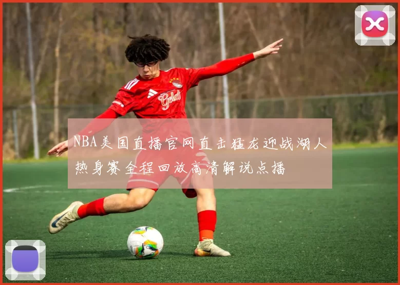 NBA美国直播官网直击猛龙迎战湖人热身赛全程回放高清解说点播