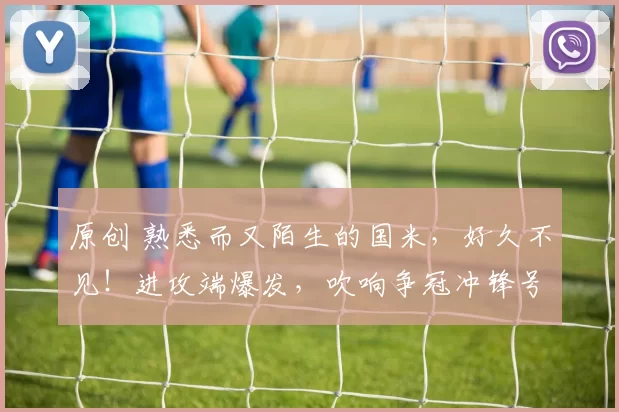 原创 熟悉而又陌生的国米，好久不见！进攻端爆发，吹响争冠冲锋号！