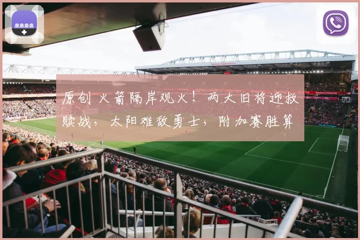 原创 火箭隔岸观火！两大旧将迎救赎战，太阳难敌勇士，附加赛胜算渺茫