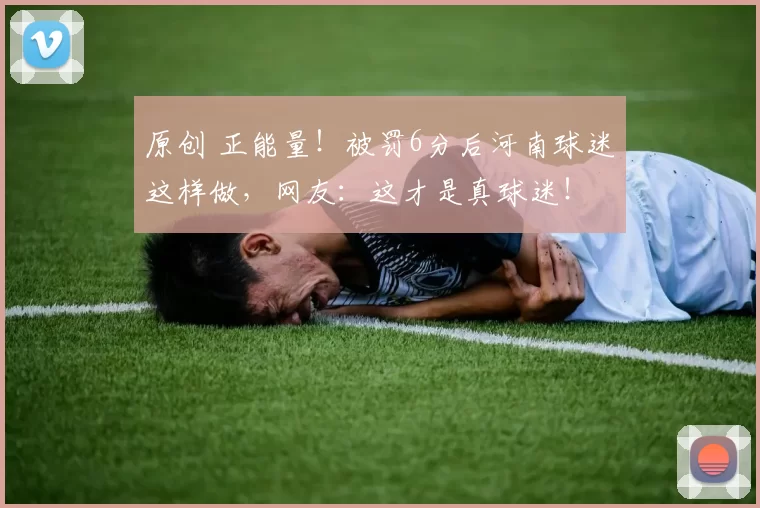 原创 正能量！被罚6分后河南球迷这样做，网友：这才是真球迷！