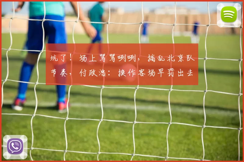 坑了！场上骂骂咧咧，搞乱北京队节奏，付政浩：换作客场早罚出去了_周琦_赛尔_山东队