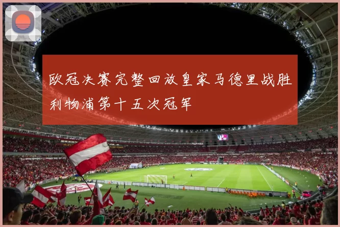 欧冠决赛完整回放皇家马德里战胜利物浦第十五次冠军