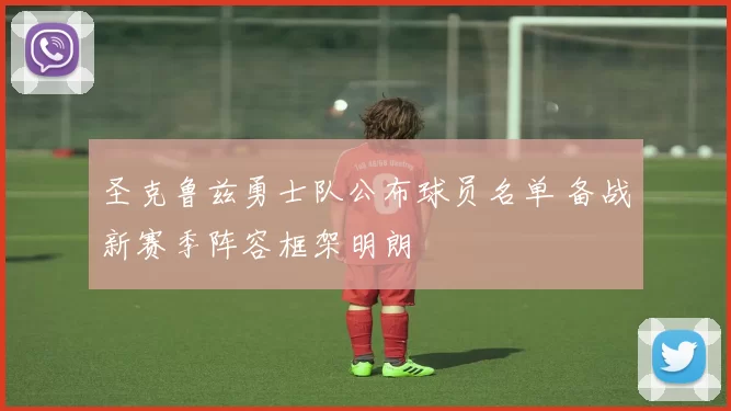 圣克鲁兹勇士队公布球员名单 备战新赛季阵容框架明朗