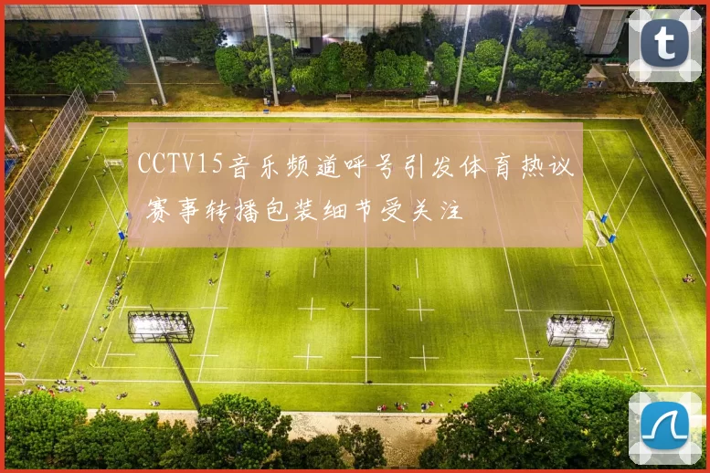 CCTV15音乐频道呼号引发体育热议 赛事转播包装细节受关注